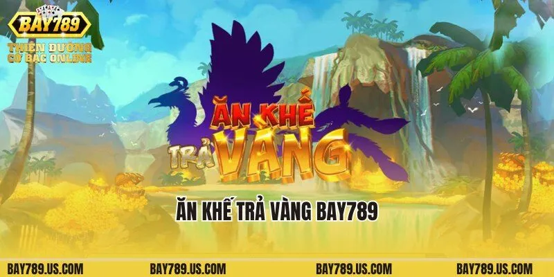 Ăn Khế Trả Vàng Bay789: Cơ Hội Quay Thưởng Nổ Hũ Tuyệt Đỉnh