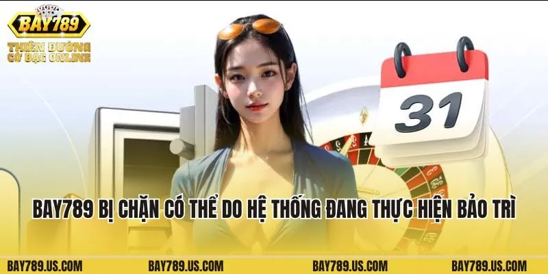 Bay789 bị chặn có thể do hệ thống đang thực hiện bảo trì