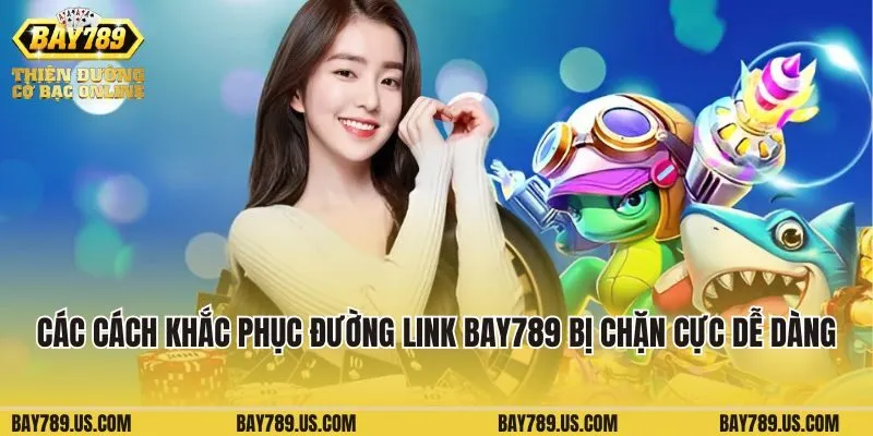 Các cách khắc phục đường link Bay789 bị chặn cực dễ dàng