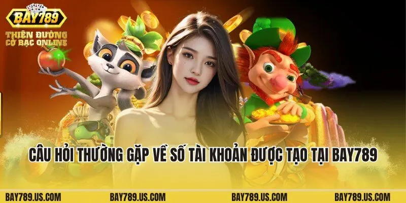 Câu hỏi thường gặp về số tài khoản được tạo tại Bay789