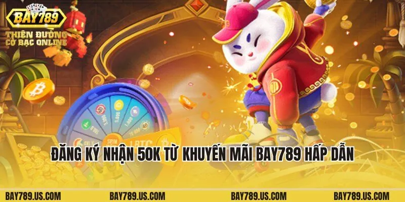 Đăng ký nhận 50K từ khuyến mãi Bay789 hấp dẫn