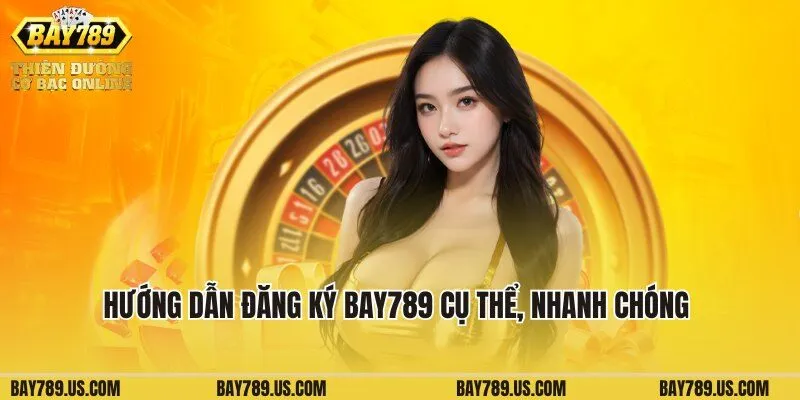 Hướng dẫn đăng ký Bay789 cụ thể, nhanh chóng dành cho newbie