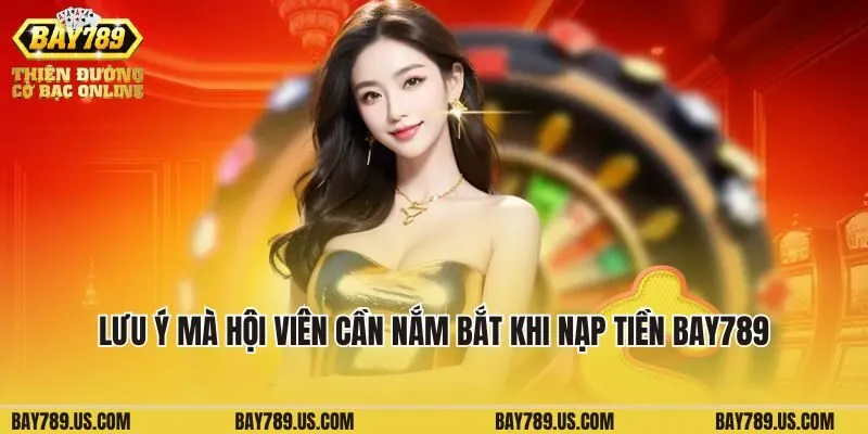Lưu ý mà hội viên cần nắm bắt khi nạp tiền Bay789