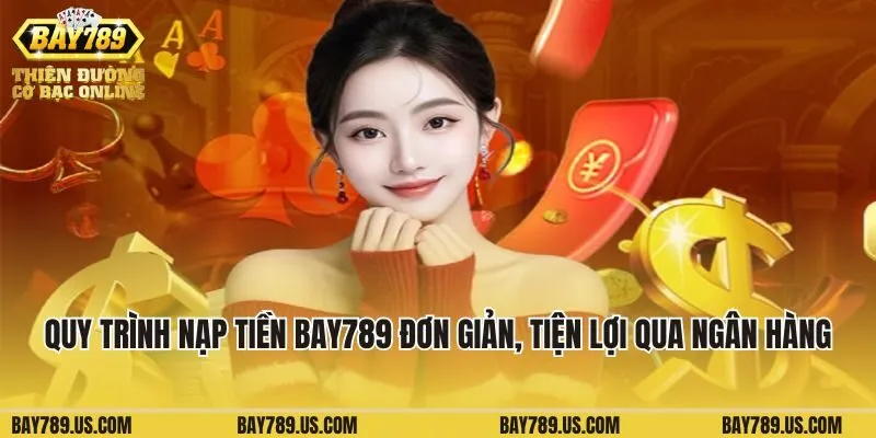 Quy trình nạp tiền Bay789 đơn giản và tiện lợi qua ngân hàng