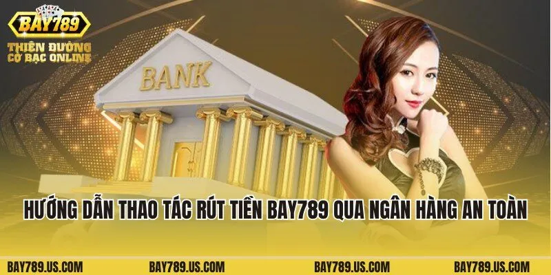 Hướng dẫn thao tác rút tiền Bay789 qua ngân hàng an toàn
